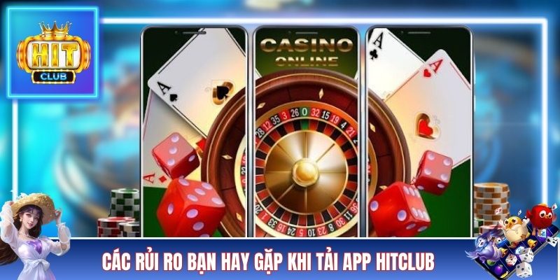 Các rủi ro bạn hay gặp khi tải app HITCLUB