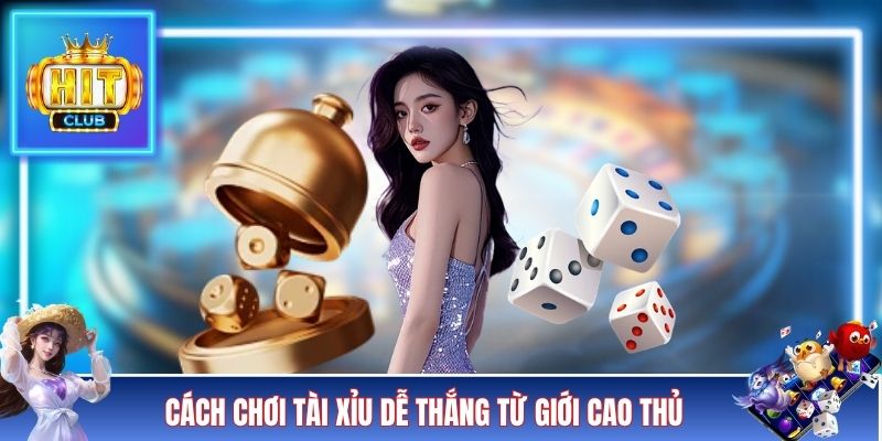 Cách chơi tài xỉu dễ thắng từ giới cao thủ