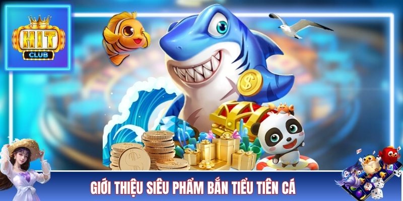 Giới thiệu siêu phẩm Bắn Tiểu Tiên Cá