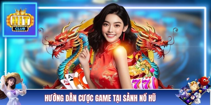 Hướng dẫn cược game tại sảnh nổ hũ 