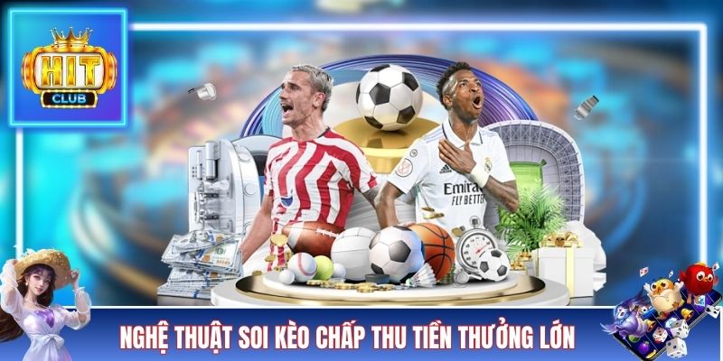 Nghệ thuật soi kèo chấp thu tiền thưởng lớn