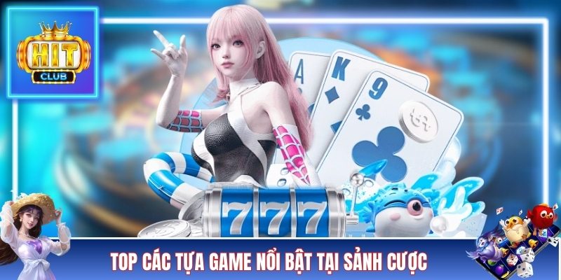 Top các tựa game nổi bật tại sảnh cược